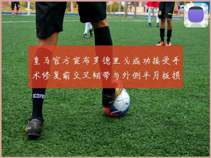 皇马官方宣布罗德里戈成功接受手术修复前交叉韧带与外侧半月板损伤