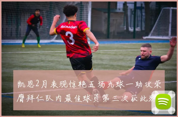 凯恩2月表现惊艳五场九球一助攻荣膺拜仁队内最佳球员第三次获此殊荣