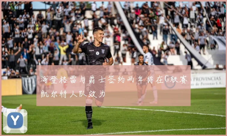 海登格雷与爵士签约两年将在G联赛凯尔特人队效力