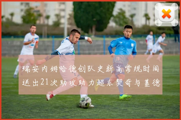 瑞安内姆哈德创队史新高常规时间送出21次助攻助力超东契奇与基德的辉煌表现