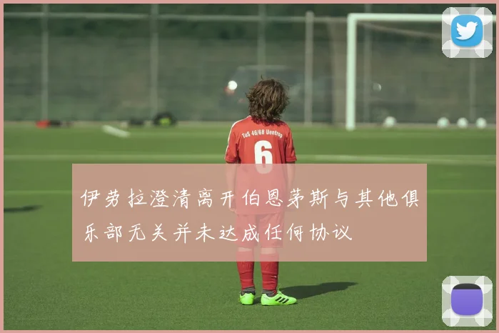 伊劳拉澄清离开伯恩茅斯与其他俱乐部无关并未达成任何协议
