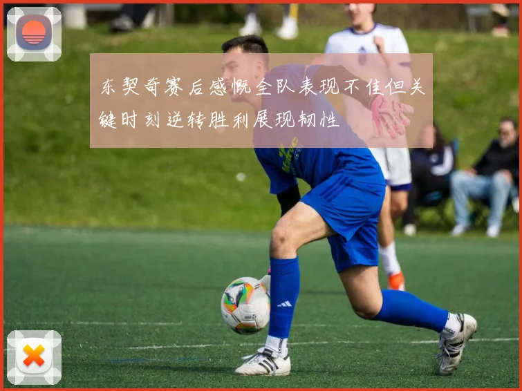 东契奇赛后感慨全队表现不佳但关键时刻逆转胜利展现韧性