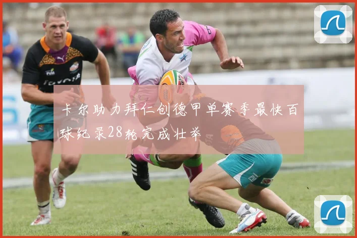 卡尔助力拜仁创德甲单赛季最快百球纪录28轮完成壮举